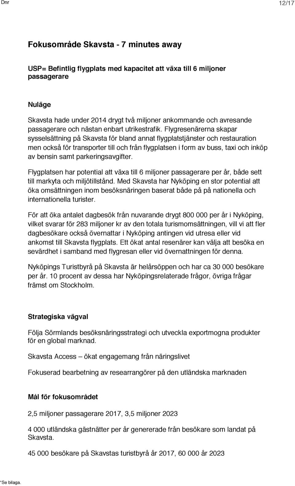 Flygresenärerna skapar sysselsättning på Skavsta för bland annat flygplatstjänster och restauration men också för transporter till och från flygplatsen i form av buss, taxi och inköp av bensin samt