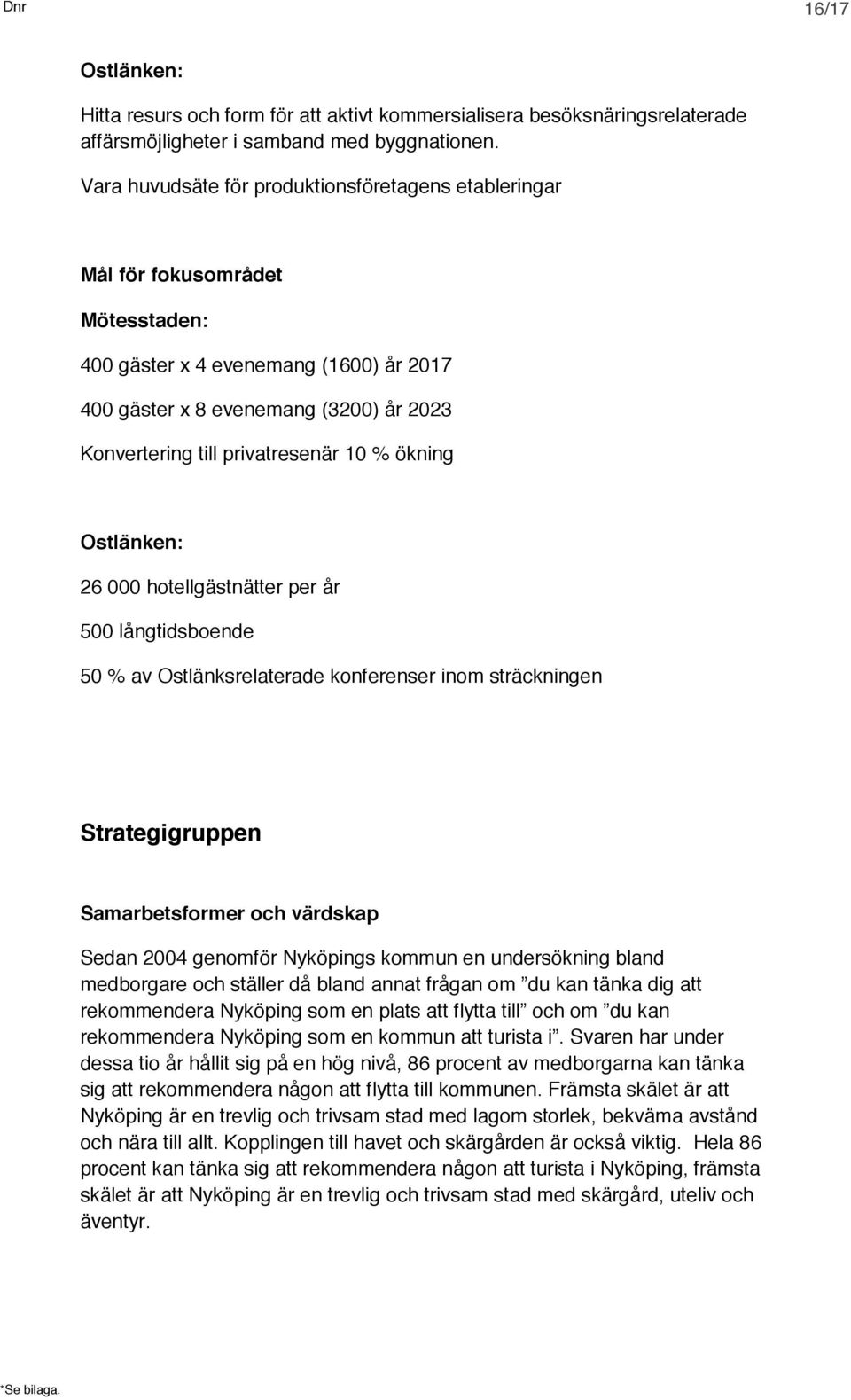 10 % ökning Ostlänken: 26 000 hotellgästnätter per år 500 långtidsboende 50 % av Ostlänksrelaterade konferenser inom sträckningen Strategigruppen Samarbetsformer och värdskap Sedan 2004 genomför