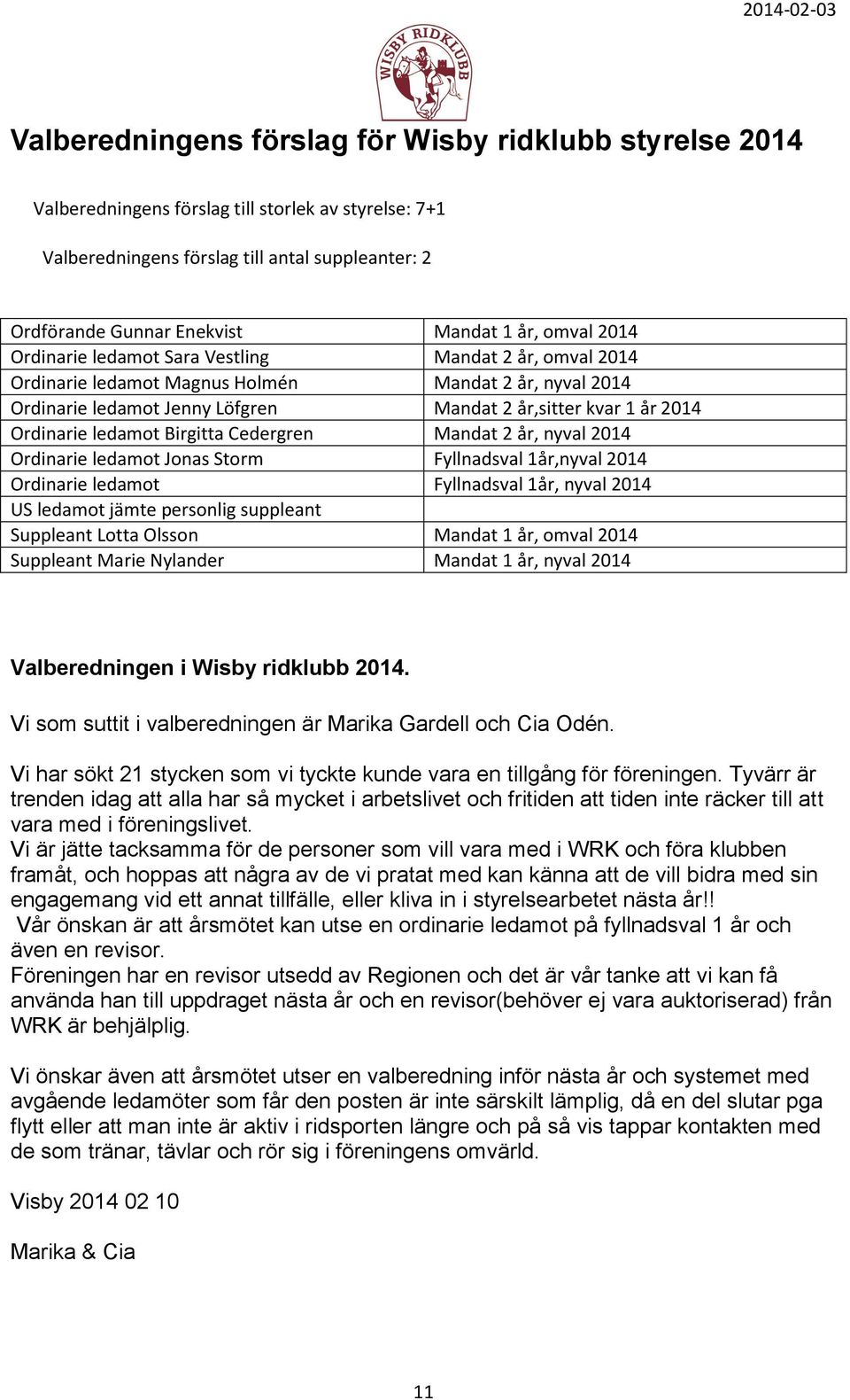 Ordinarie ledamot Birgitta Cedergren Mandat 2 år, nyval 2014 Ordinarie ledamot Jonas Storm Fyllnadsval 1år,nyval 2014 Ordinarie ledamot Fyllnadsval 1år, nyval 2014 US ledamot jämte personlig