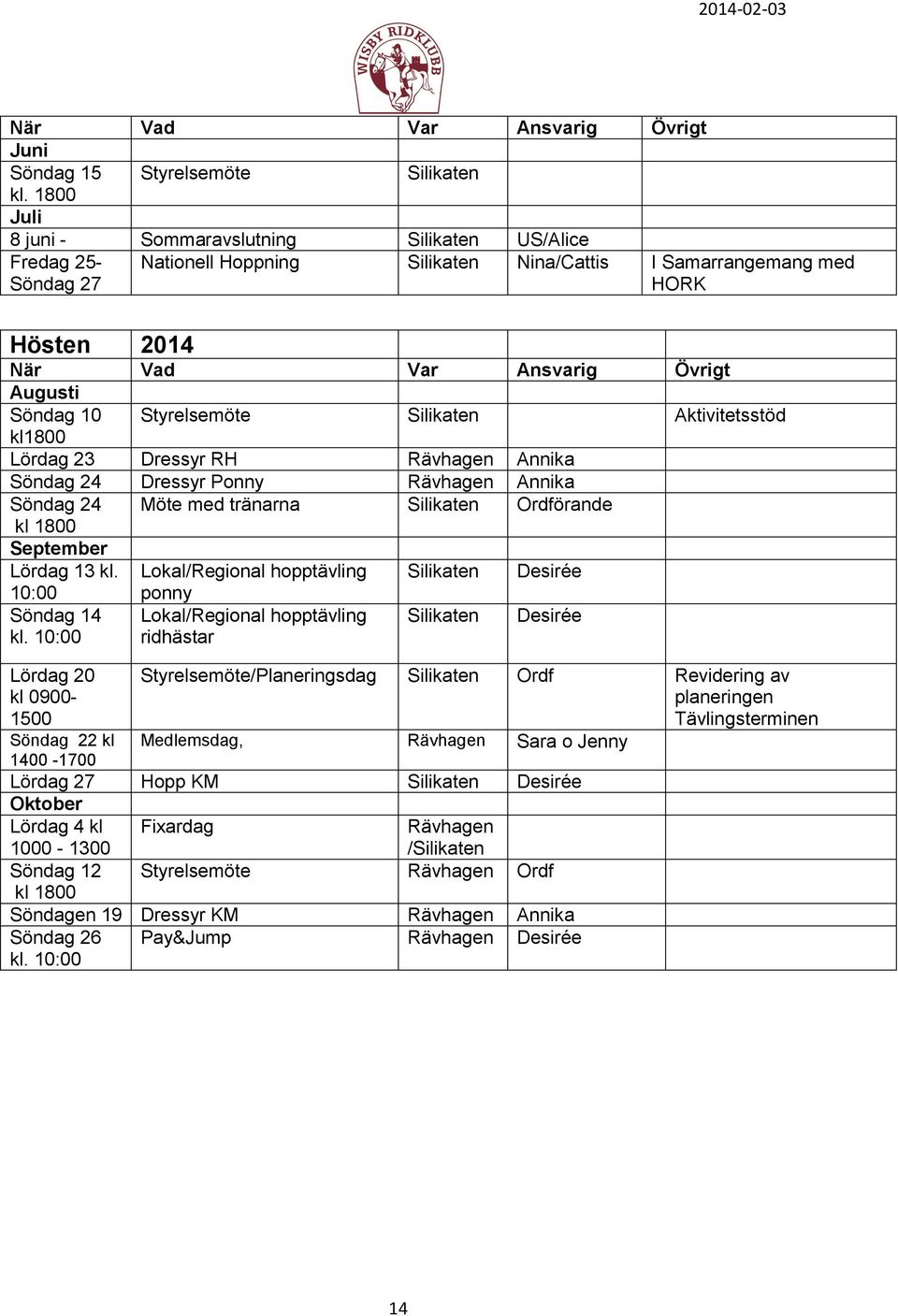10 kl1800 Styrelsemöte Silikaten Aktivitetsstöd Lördag 23 Dressyr RH Rävhagen Annika Söndag 24 Dressyr Ponny Rävhagen Annika Söndag 24 Möte med tränarna Silikaten Ordförande kl 1800 September Lördag