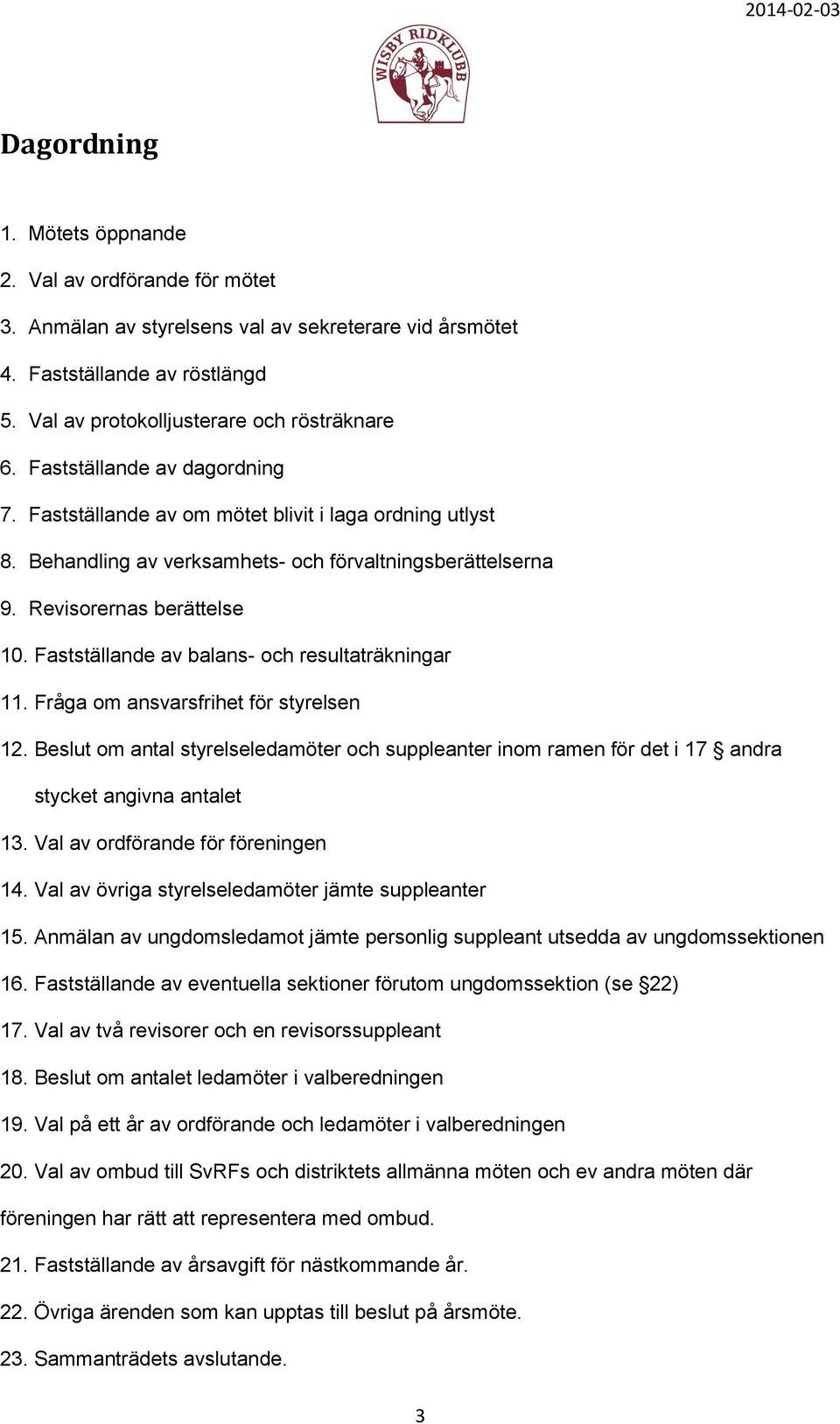 Fastställande av balans- och resultaträkningar 11. Fråga om ansvarsfrihet för styrelsen 12. Beslut om antal styrelseledamöter och suppleanter inom ramen för det i 17 andra stycket angivna antalet 13.