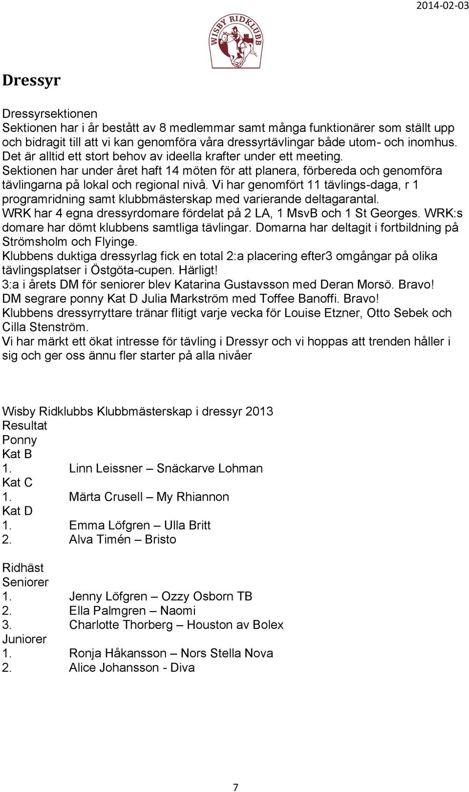 Vi har genomfört 11 tävlings-daga, r 1 programridning samt klubbmästerskap med varierande deltagarantal. WRK har 4 egna dressyrdomare fördelat på 2 LA, 1 MsvB och 1 St Georges.