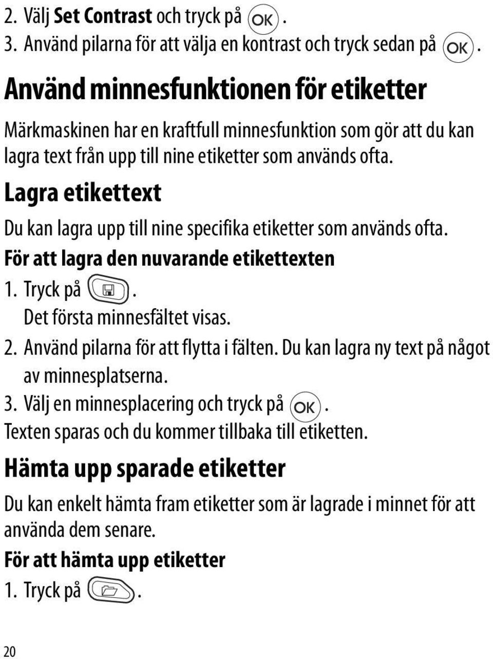 Lagra etikettext Du kan lagra upp till nine specifika etiketter som används ofta. För att lagra den nuvarande etikettexten 1. Tryck på. Det första minnesfältet visas. 2.