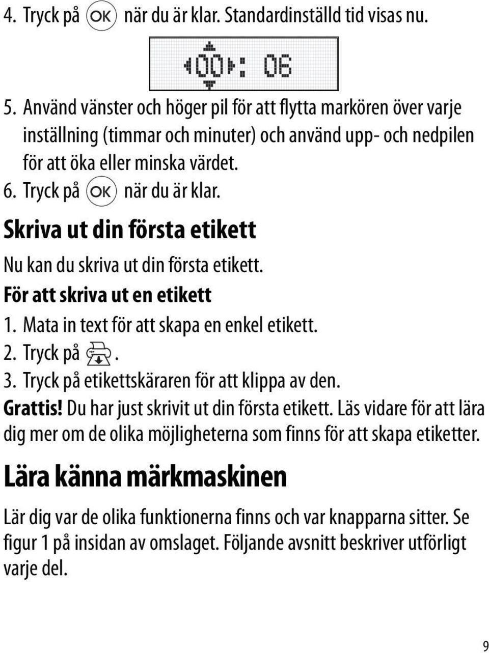 Skriva ut din första etikett Nu kan du skriva ut din första etikett. För att skriva ut en etikett 1. Mata in text för att skapa en enkel etikett. 2. Tryck på. 3.