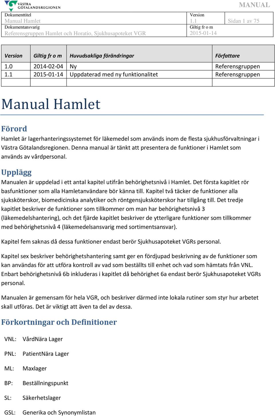 Denna manual är tänkt att presentera de funktioner i Hamlet som används av vårdpersonal. Upplägg Manualen är uppdelad i ett antal kapitel utifrån behörighetsnivå i Hamlet.