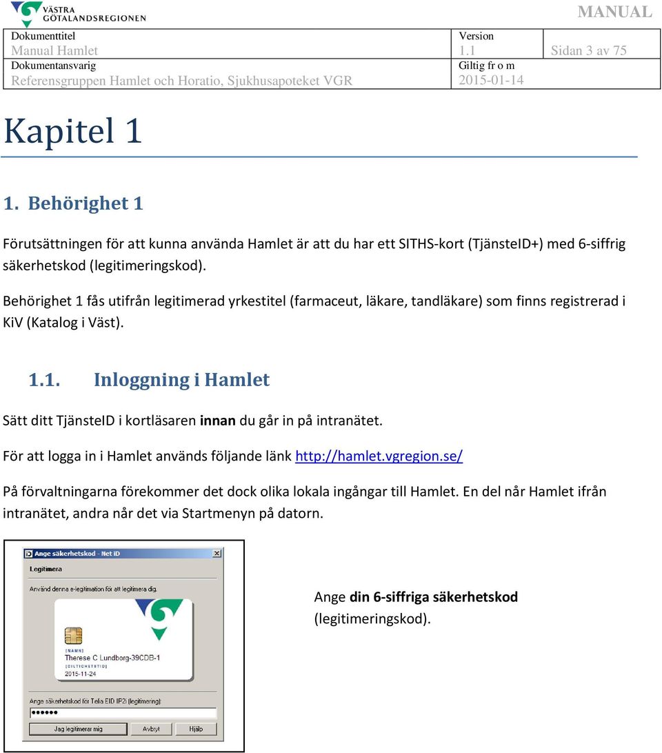 Behörighet 1 fås utifrån legitimerad yrkestitel (farmaceut, läkare, tandläkare) som finns registrerad i KiV (Katalog i Väst). 1.1. Inloggning i Hamlet Sätt ditt TjänsteID i kortläsaren innan du går in på intranätet.