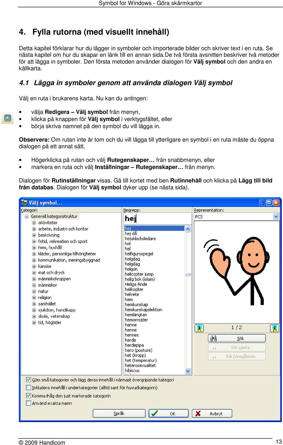 Den första metoden använder dialogen för Välj symbol och den andra en källkarta. 4.1 Lägga in symboler genom att använda dialogen Välj symbol Välj en ruta i brukarens karta.