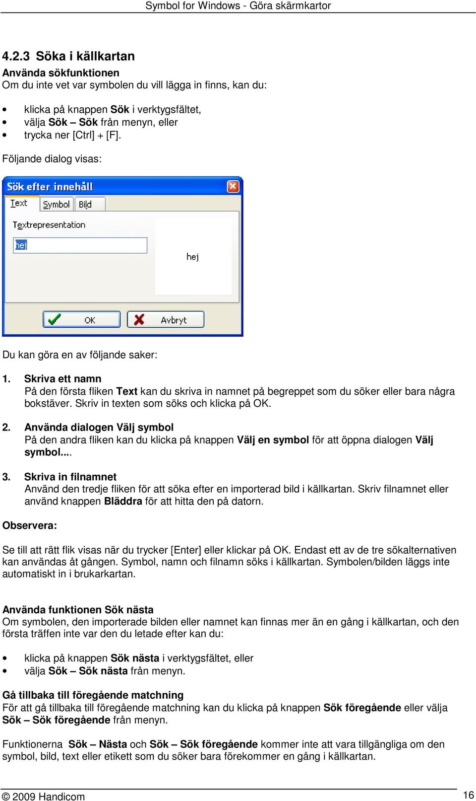 Skriv in texten som söks och klicka på OK. 2. Använda dialogen Välj symbol På den andra fliken kan du klicka på knappen Välj en symbol för att öppna dialogen Välj symbol... 3.