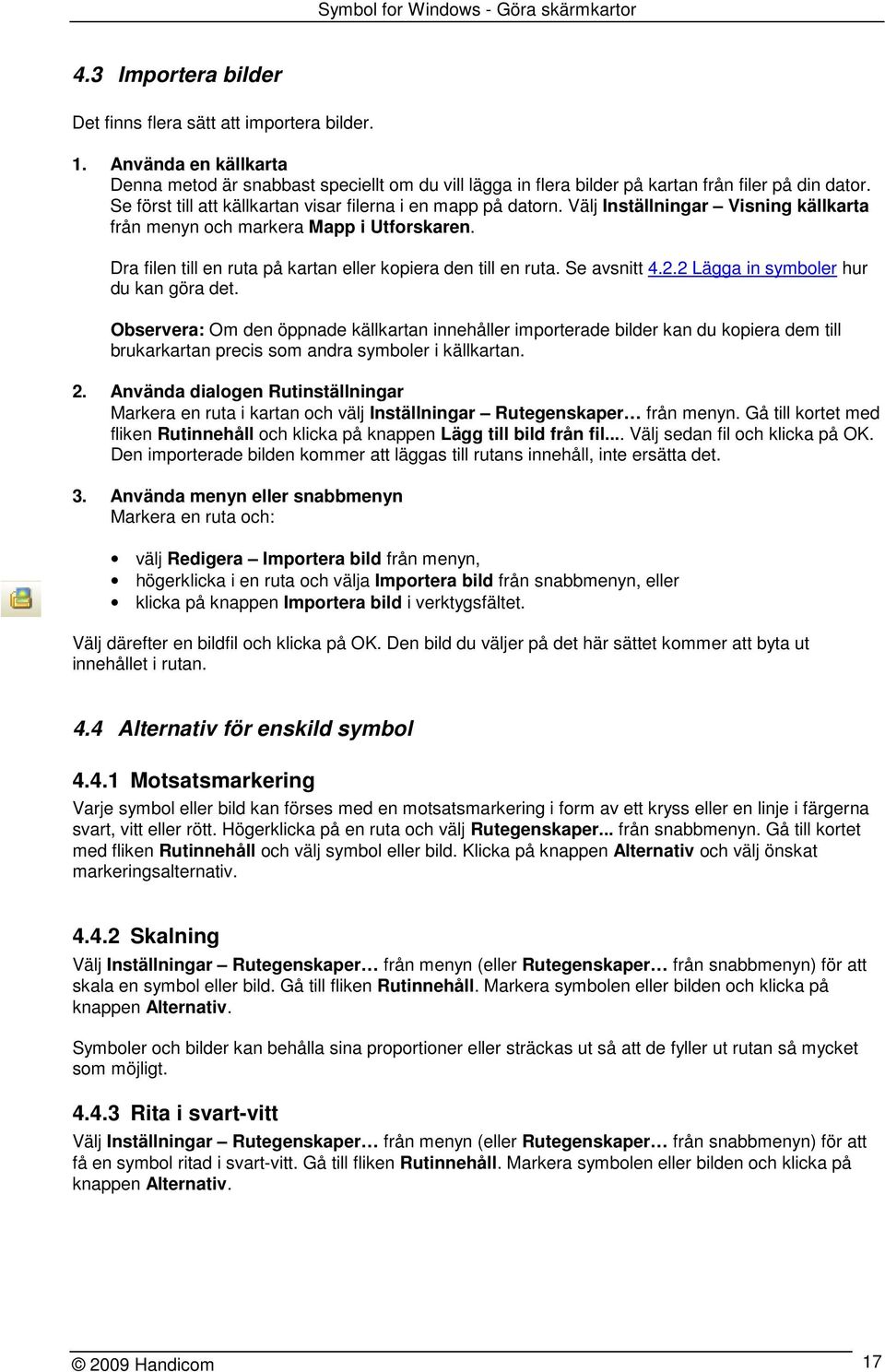 Dra filen till en ruta på kartan eller kopiera den till en ruta. Se avsnitt 4.2.2 Lägga in symboler hur du kan göra det.