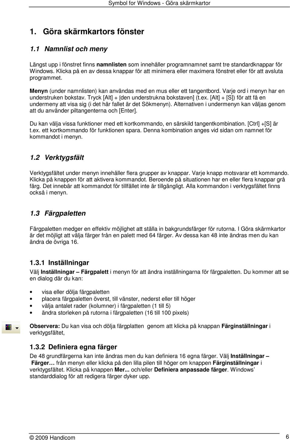 Varje ord i menyn har en understruken bokstav. Tryck [Alt] + [den understrukna bokstaven] (t.ex. [Alt] + [S]) för att få en undermeny att visa sig (i det här fallet är det Sökmenyn).