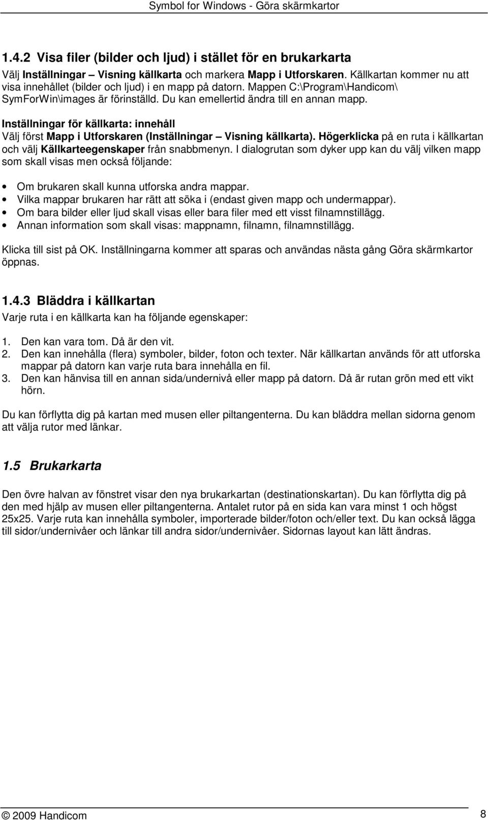 Inställningar för källkarta: innehåll Välj först Mapp i Utforskaren (Inställningar Visning källkarta). Högerklicka på en ruta i källkartan och välj Källkarteegenskaper från snabbmenyn.