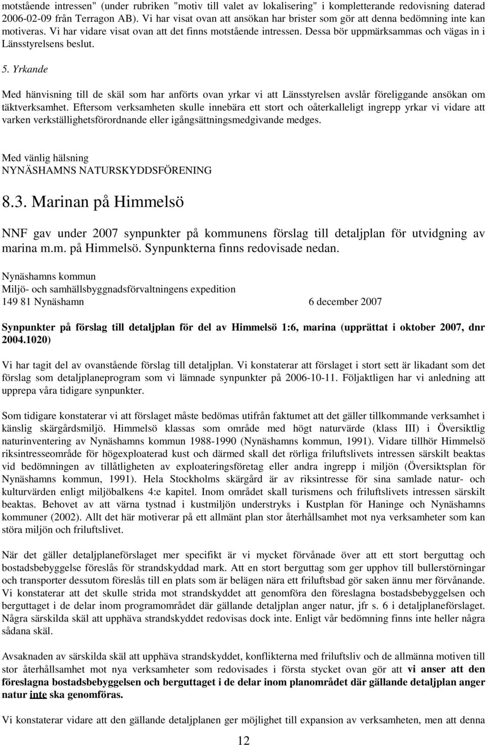 Dessa bör uppmärksammas och vägas in i Länsstyrelsens beslut. 5. Yrkande Med hänvisning till de skäl som har anförts ovan yrkar vi att Länsstyrelsen avslår föreliggande ansökan om täktverksamhet.