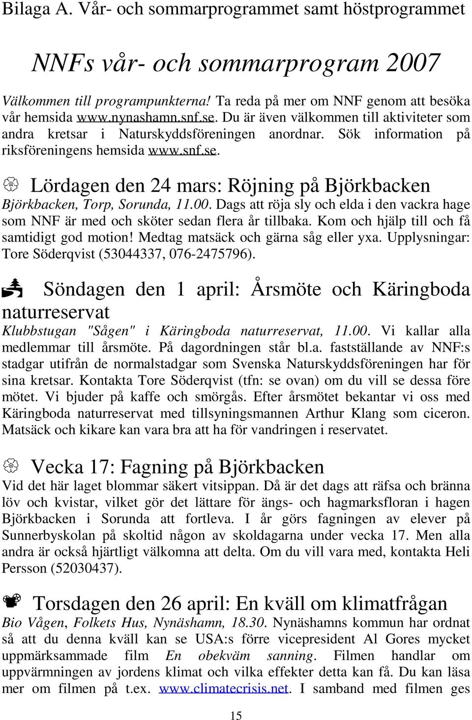 Lördagen den 24 mars: Röjning på Björkbacken Björkbacken, Torp, Sorunda, 11.00. Dags att röja sly och elda i den vackra hage som NNF är med och sköter sedan flera år tillbaka.