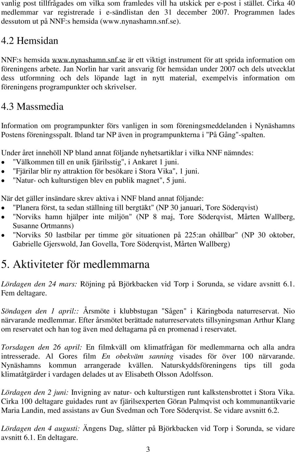 Jan Norlin har varit ansvarig för hemsidan under 2007 och dels utvecklat dess utformning och dels löpande lagt in nytt material, exempelvis information om föreningens programpunkter och skrivelser. 4.