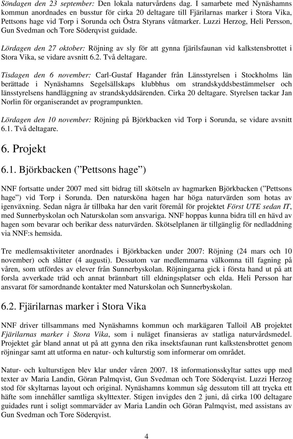 Luzzi Herzog, Heli Persson, Gun Svedman och Tore Söderqvist guidade. Lördagen den 27 oktober: Röjning av sly för att gynna fjärilsfaunan vid kalkstensbrottet i Stora Vika, se vidare avsnitt 6.2. Två deltagare.