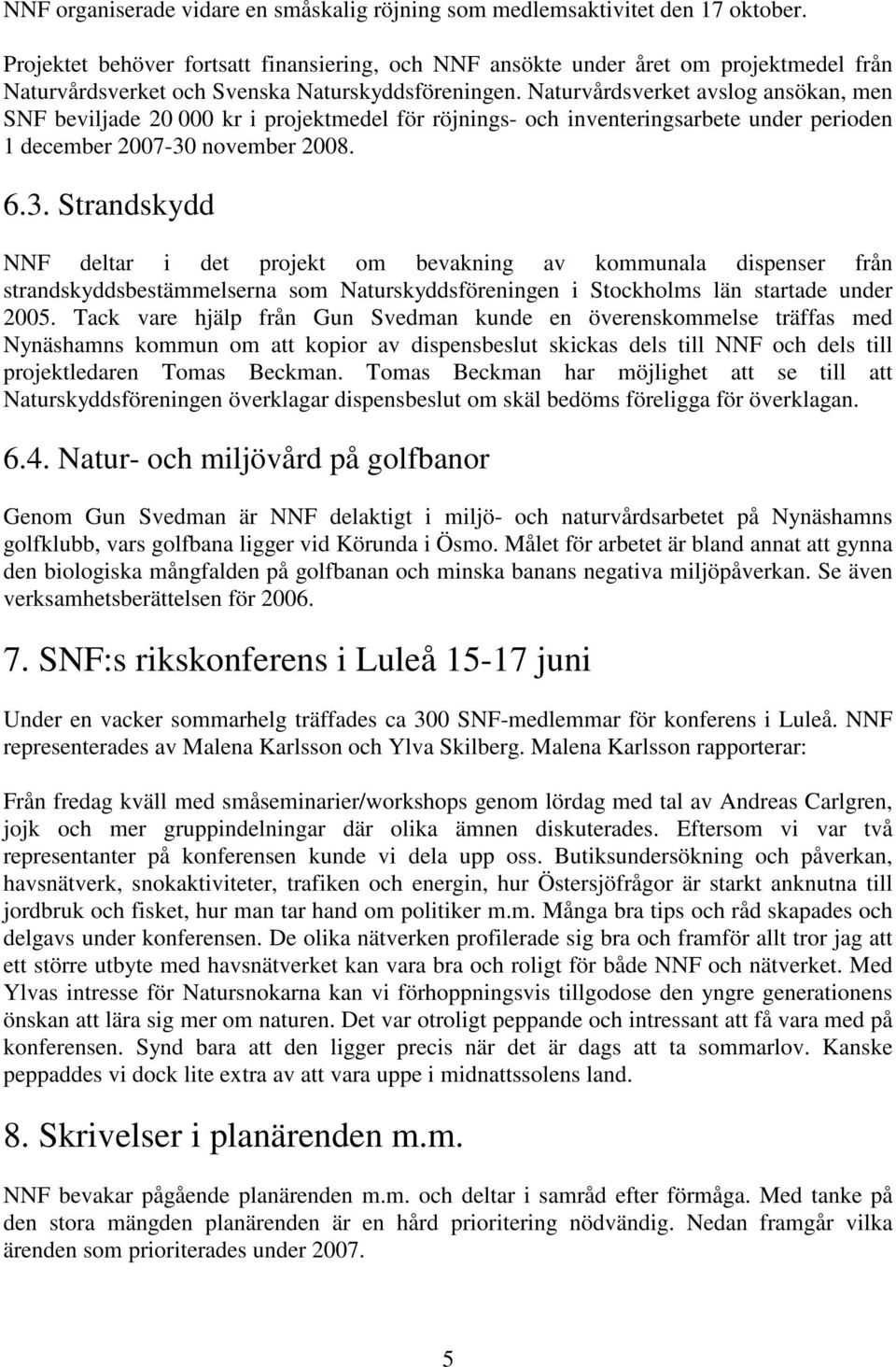 Naturvårdsverket avslog ansökan, men SNF beviljade 20 000 kr i projektmedel för röjnings- och inventeringsarbete under perioden 1 december 2007-30