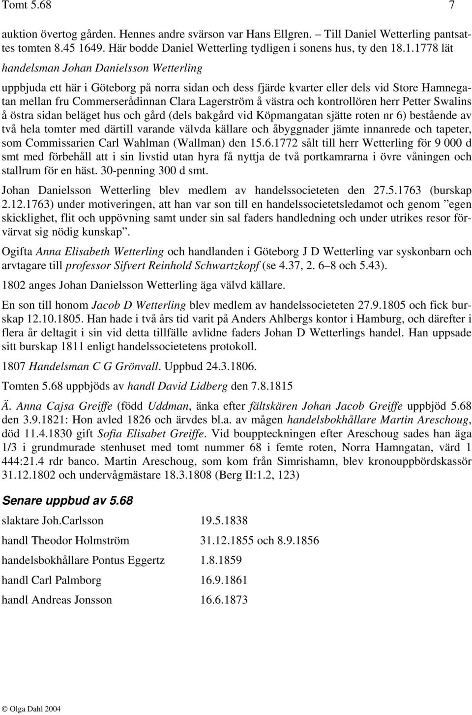 .1.1778 lät handelsman Johan Danielsson Wetterling uppbjuda ett här i Göteborg på norra sidan och dess fjärde kvarter eller dels vid Store Hamnegatan mellan fru Commerserådinnan Clara Lagerström å