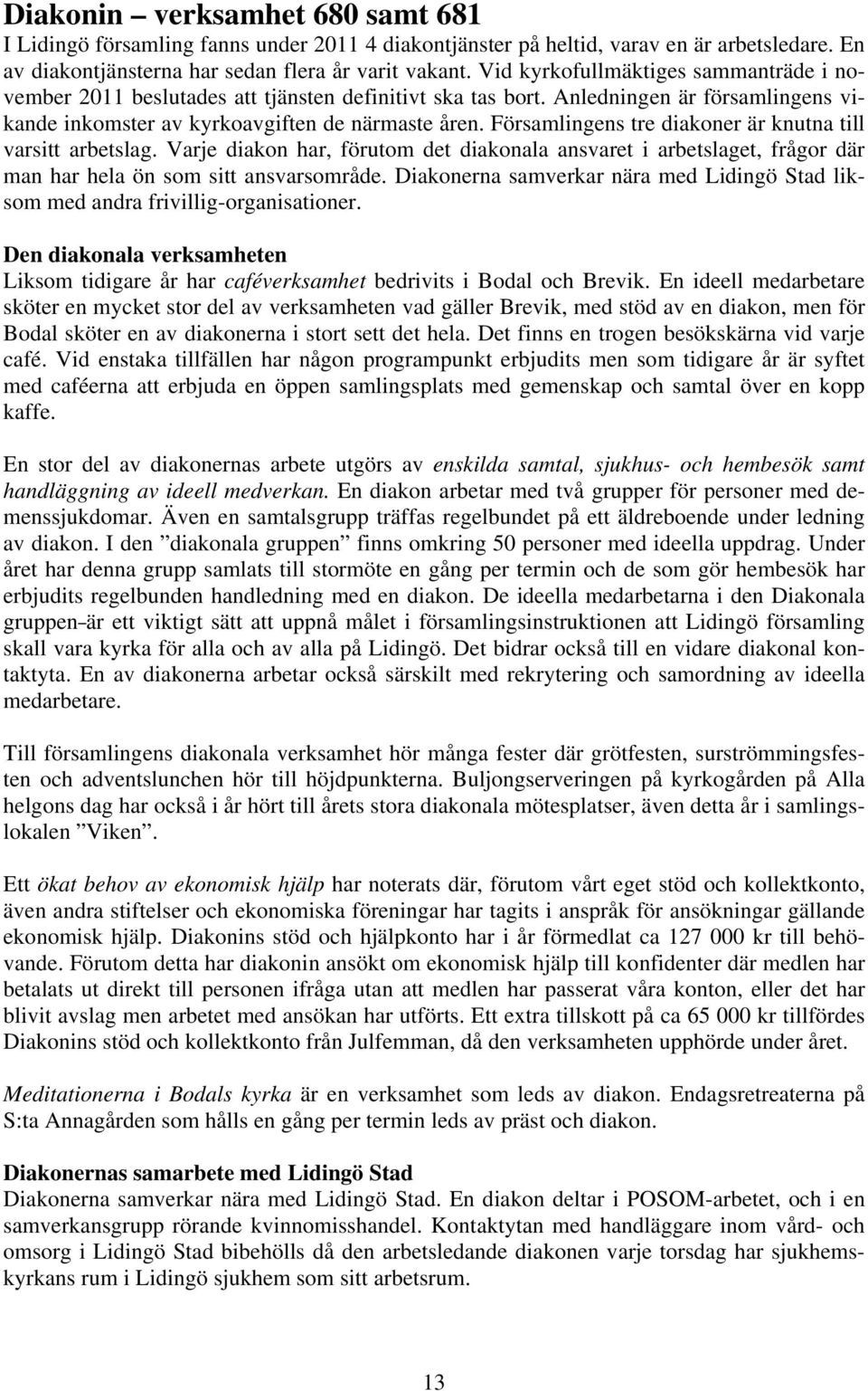 Församlingens tre diakoner är knutna till varsitt arbetslag. Varje diakon har, förutom det diakonala ansvaret i arbetslaget, frågor där man har hela ön som sitt ansvarsområde.