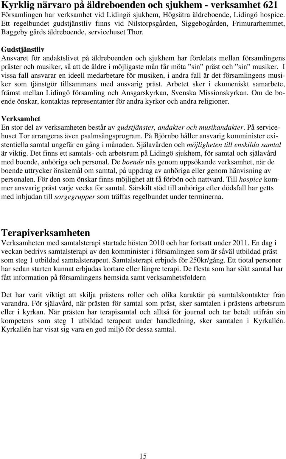 Gudstjänstliv Ansvaret för andaktslivet på äldreboenden och sjukhem har fördelats mellan församlingens präster och musiker, så att de äldre i möjligaste mån får möta sin präst och sin musiker.