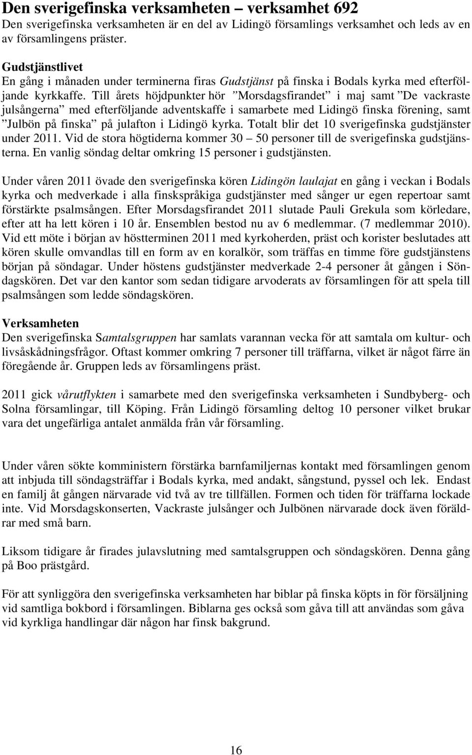 Till årets höjdpunkter hör Morsdagsfirandet i maj samt De vackraste julsångerna med efterföljande adventskaffe i samarbete med Lidingö finska förening, samt Julbön på finska på julafton i Lidingö