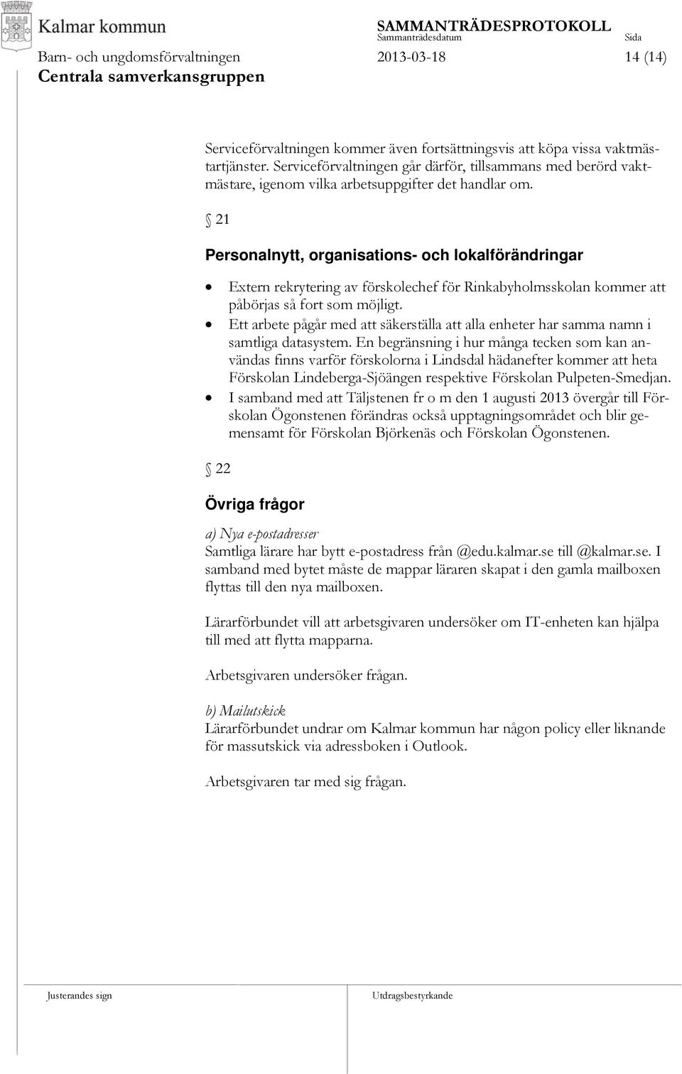 21 Personalnytt, organisations- och lokalförändringar Extern rekrytering av förskolechef för Rinkabyholmsskolan kommer att påbörjas så fort som möjligt.