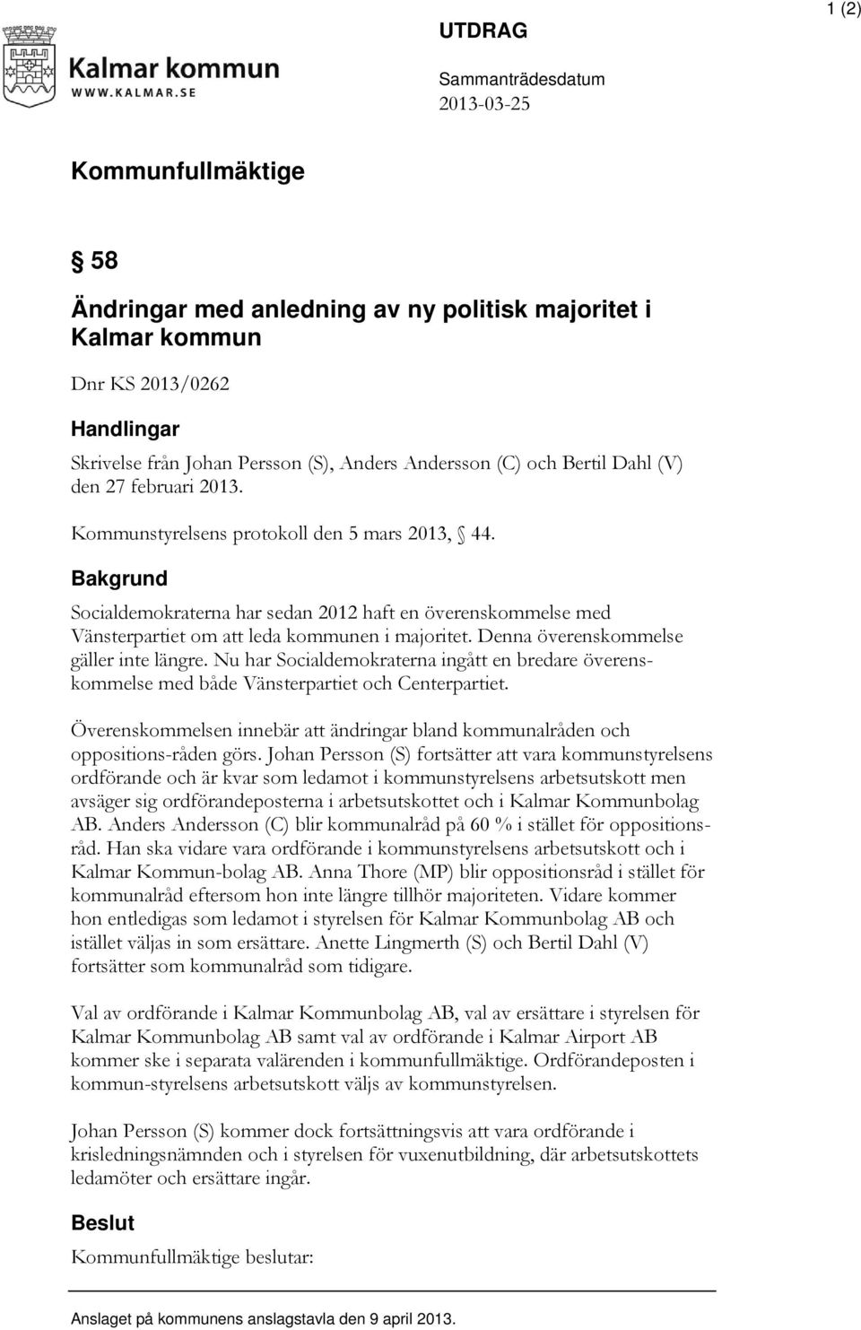 Bakgrund Socialdemokraterna har sedan 2012 haft en överenskommelse med Vänsterpartiet om att leda kommunen i majoritet. Denna överenskommelse gäller inte längre.