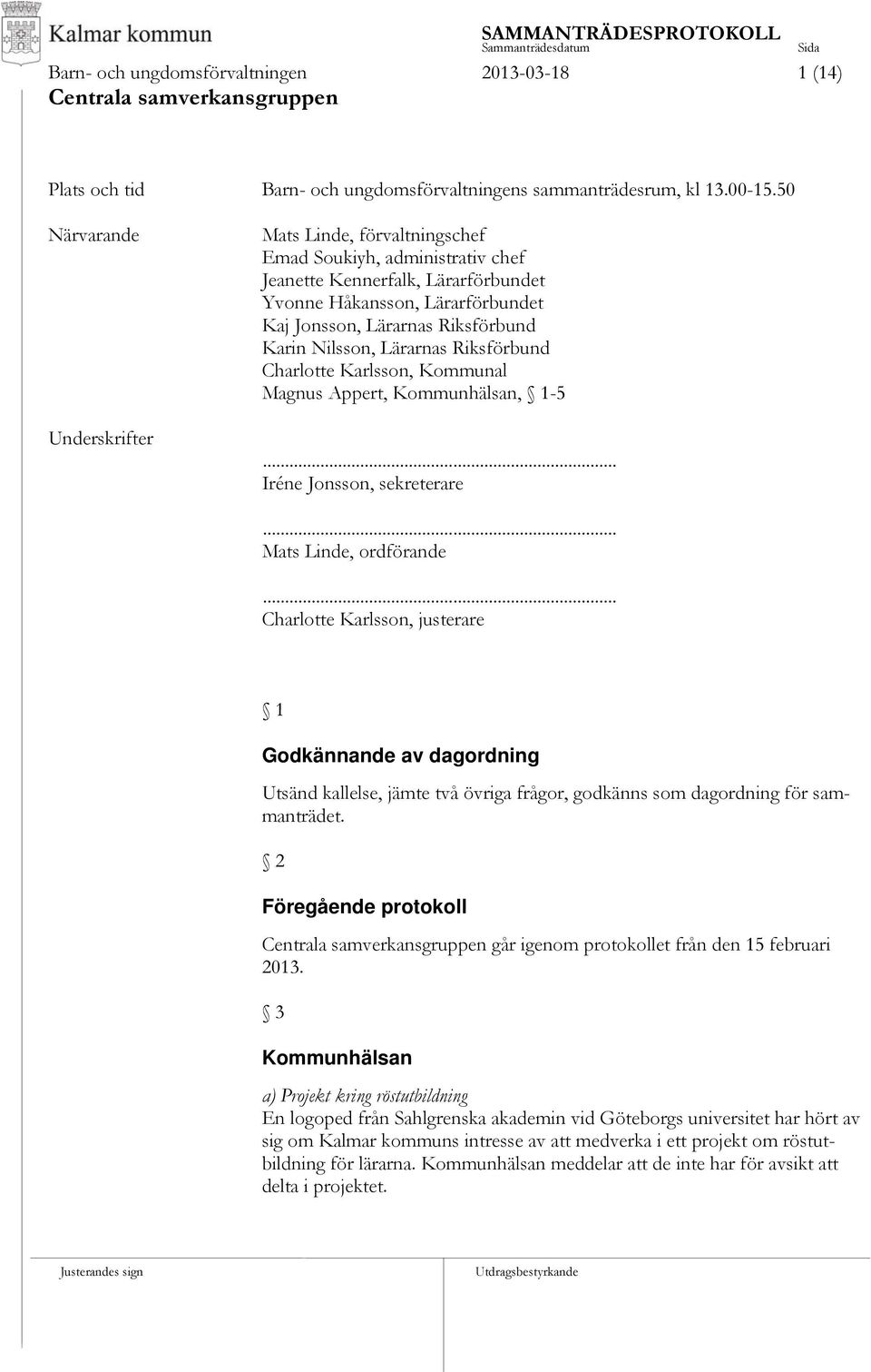 Nilsson, Lärarnas Riksförbund Charlotte Karlsson, Kommunal Magnus Appert, Kommunhälsan, 1-5... Iréne Jonsson, sekreterare... Mats Linde, ordförande.