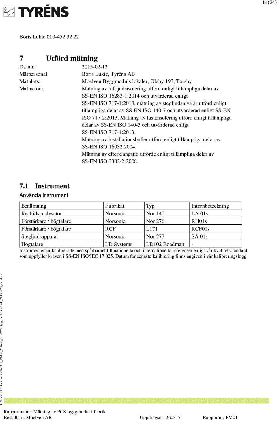 Mätning av fasadisolering utförd enligt tillämpliga delar av SS-EN ISO 40-5 och utvärderad enligt SS-EN ISO 77-:203.