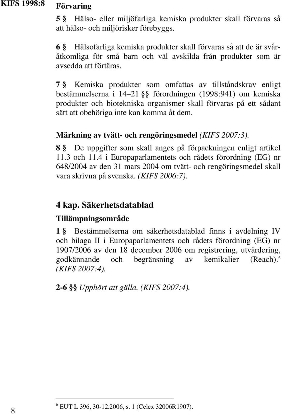 7 Kemiska produkter som omfattas av tillståndskrav enligt bestämmelserna i 14 21 förordningen (1998:941) om kemiska produkter och biotekniska organismer skall förvaras på ett sådant sätt att