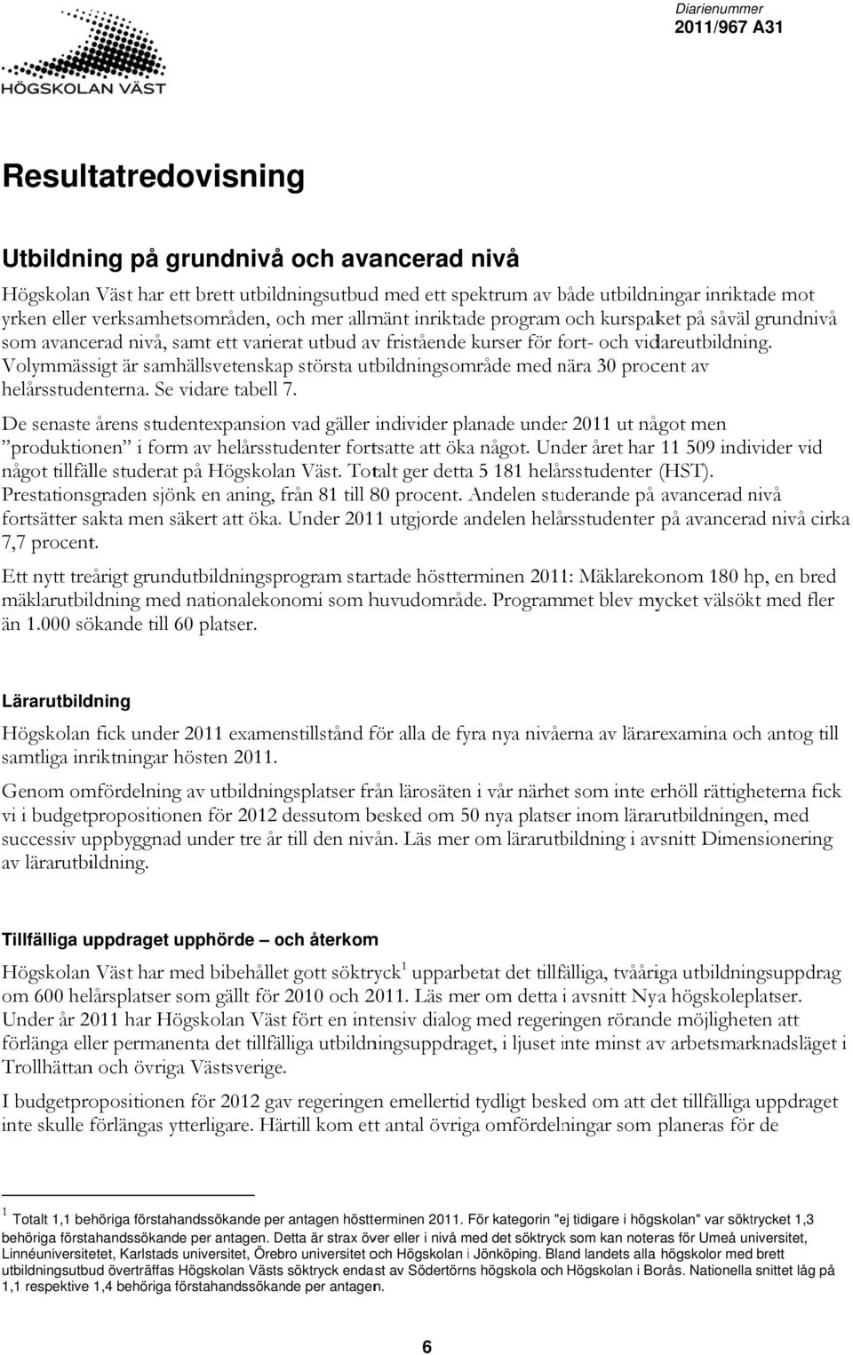 Volymmässigt är samhällsvetenskap största utbildningsområde med nära n 3 procent av helårsstudenterna. Se vidare tabell 7.