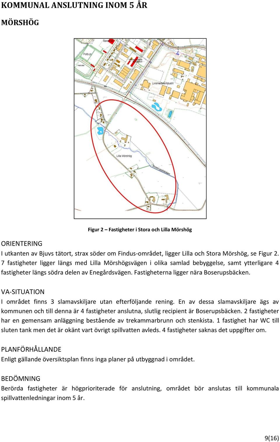 VA-SITUATION I området finns 3 slamavskiljare utan efterföljande rening. En av dessa slamavskiljare ägs av kommunen och till denna är 4 fastigheter anslutna, slutlig recipient är Boserupsbäcken.