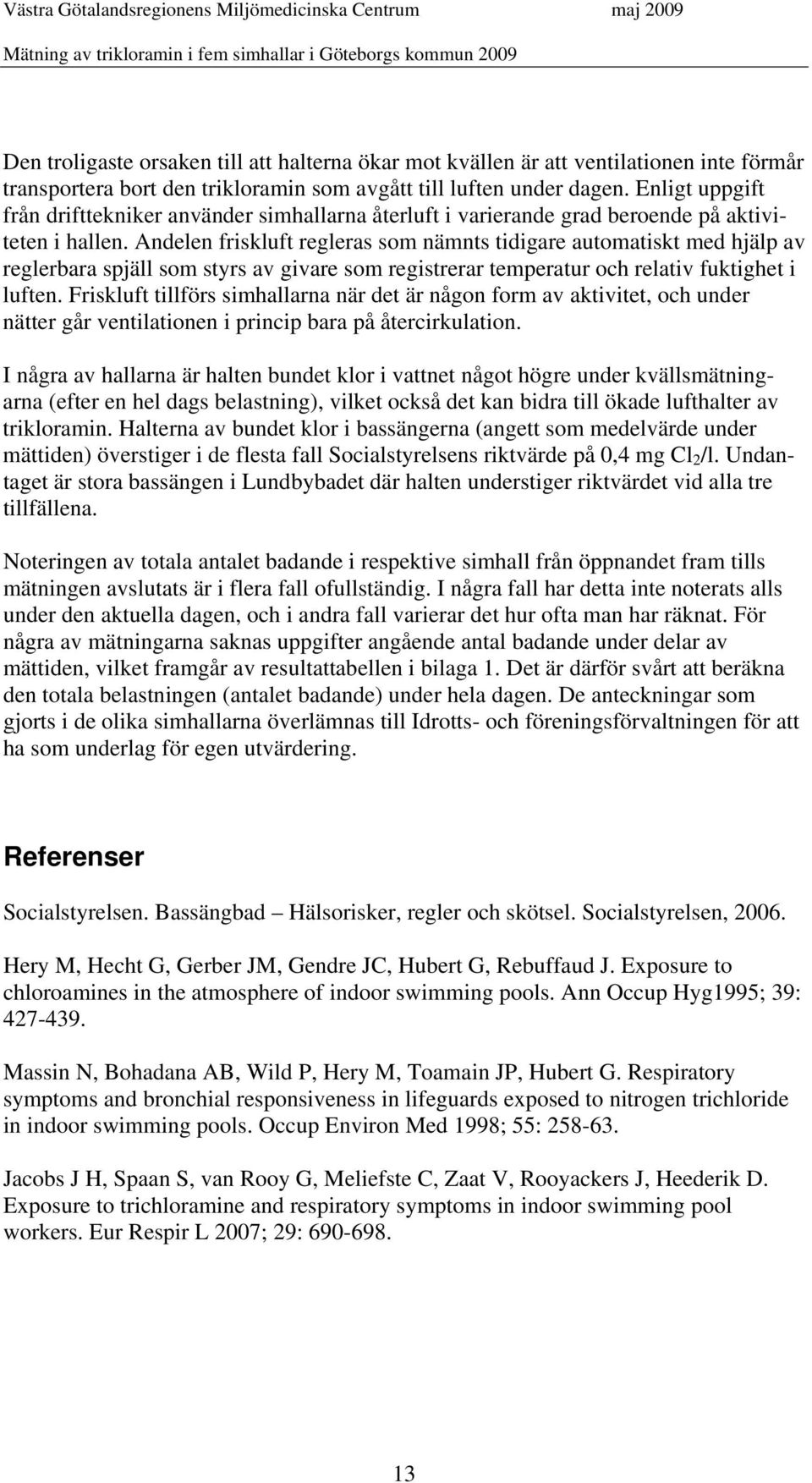 Andelen friskluft regleras som nämnts tidigare automatiskt med hjälp av reglerbara spjäll som styrs av givare som registrerar temperatur och relativ fuktighet i luften.