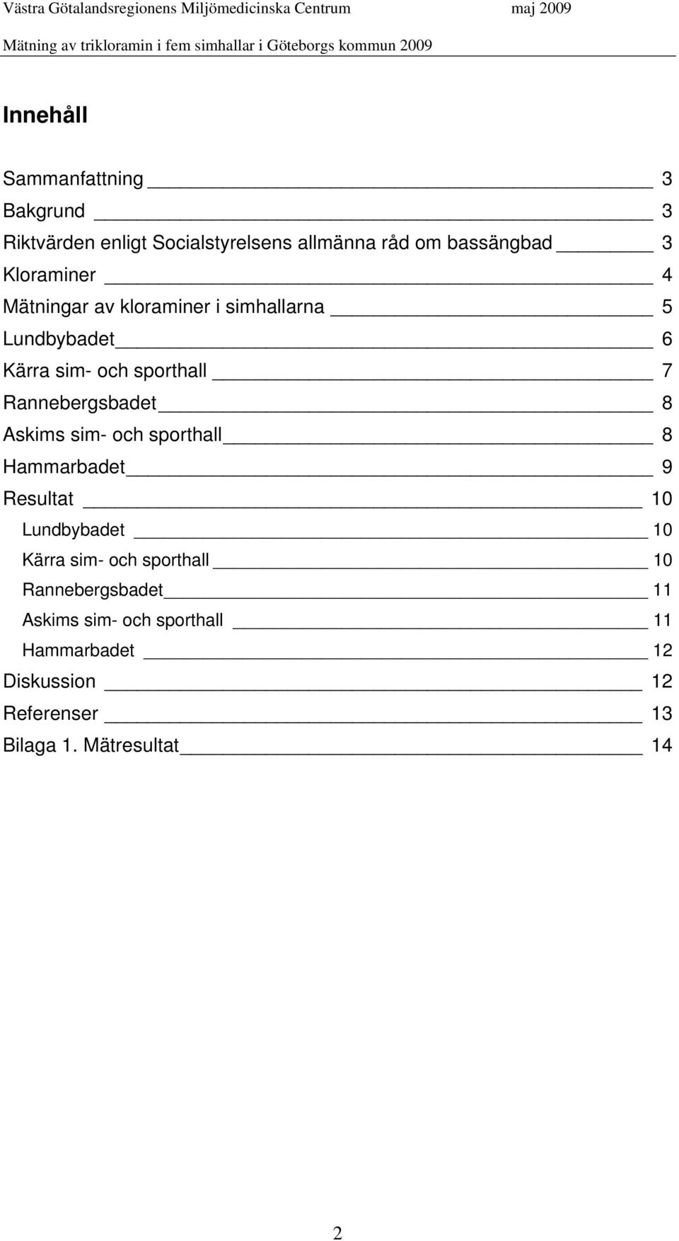 Rannebergsbadet 8 Askims sim- och sporthall 8 Hammarbadet 9 Resultat 10 Lundbybadet 10 Kärra sim- och