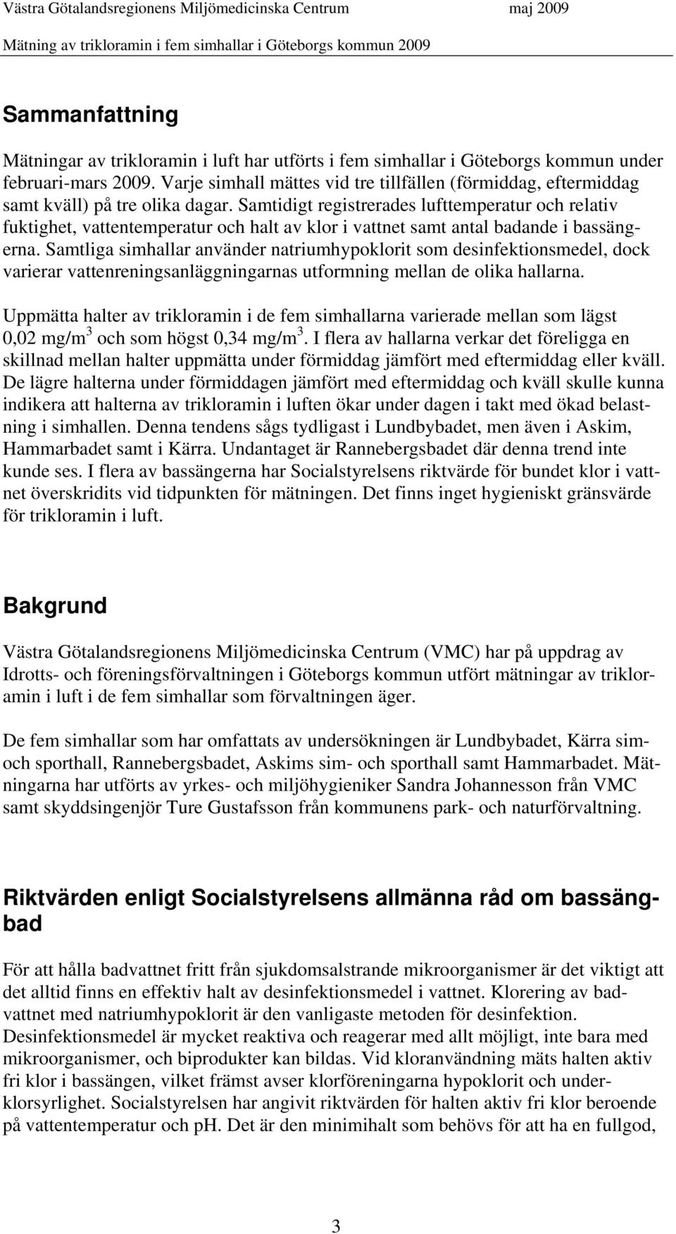 Samtidigt registrerades lufttemperatur och relativ fuktighet, vattentemperatur och halt av klor i vattnet samt antal badande i bassängerna.