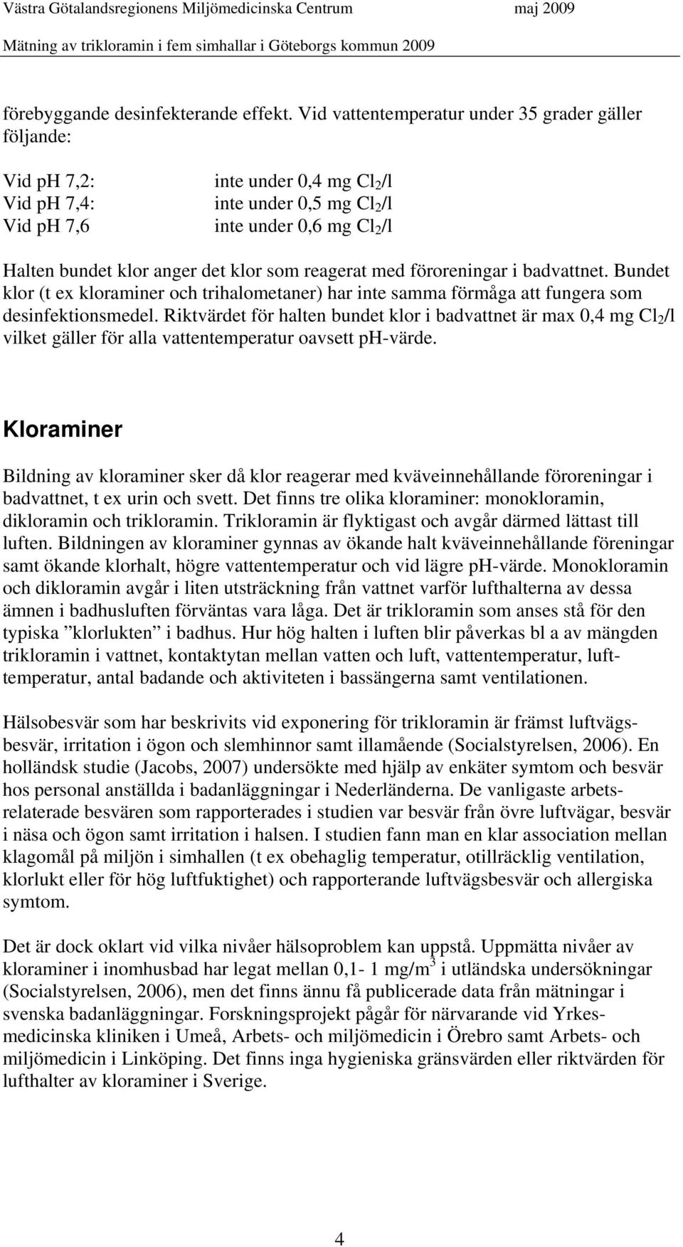 klor som reagerat med föroreningar i badvattnet. Bundet klor (t ex kloraminer och trihalometaner) har inte samma förmåga att fungera som desinfektionsmedel.