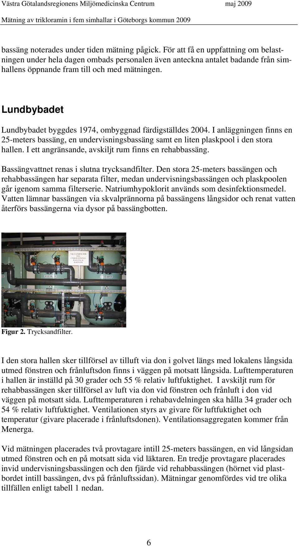 Lundbybadet Lundbybadet byggdes 1974, ombyggnad färdigställdes 2004. I anläggningen finns en 25-meters bassäng, en undervisningsbassäng samt en liten plaskpool i den stora hallen.