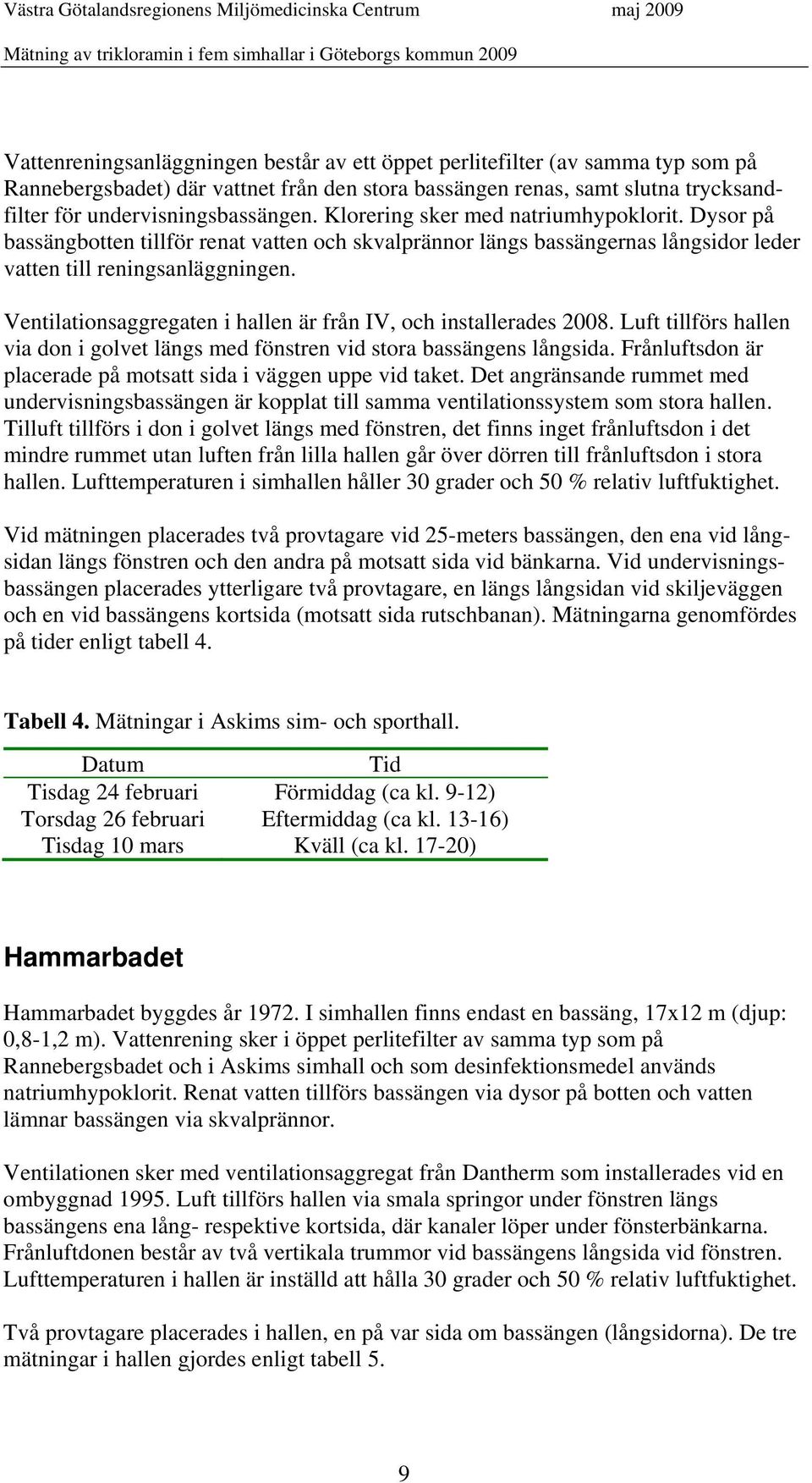 Ventilationsaggregaten i hallen är från IV, och installerades 2008. Luft tillförs hallen via don i golvet längs med fönstren vid stora bassängens långsida.