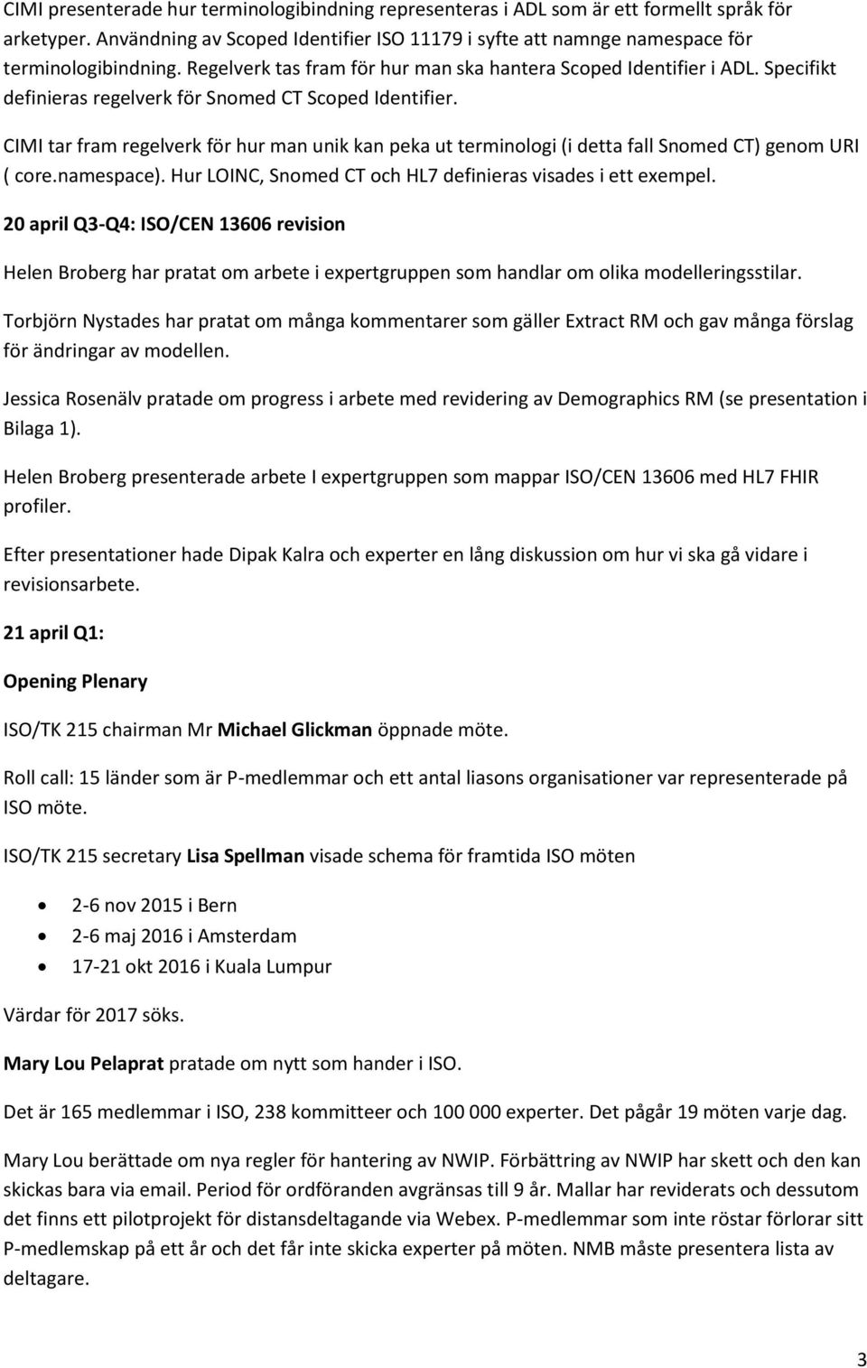 CIMI tar fram regelverk för hur man unik kan peka ut terminologi (i detta fall Snomed CT) genom URI ( core.namespace). Hur LOINC, Snomed CT och HL7 definieras visades i ett exempel.