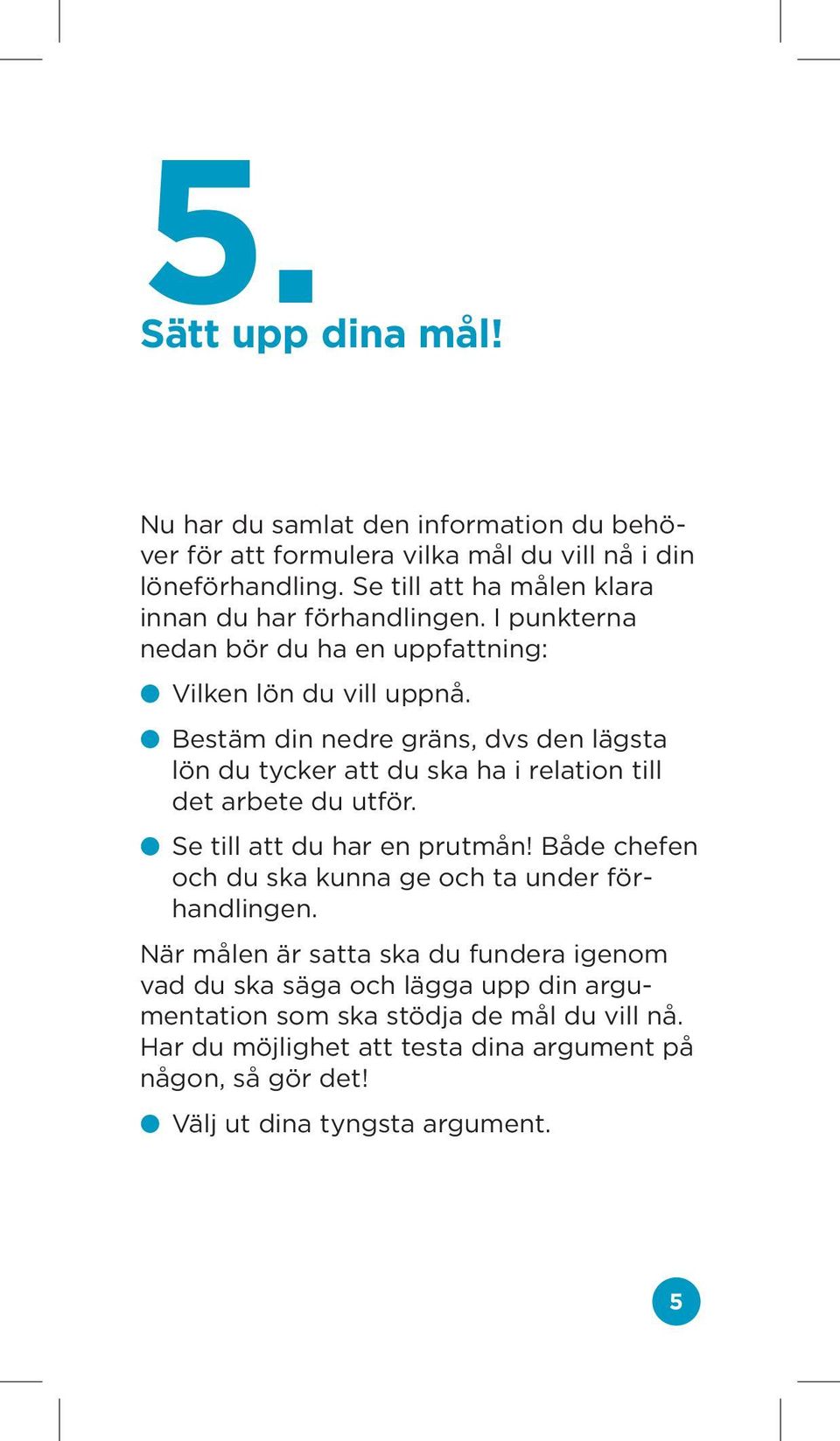 Bestäm din nedre gräns, dvs den lägsta lön du tycker att du ska ha i relation till det arbete du utför. Se till att du har en prutmån!