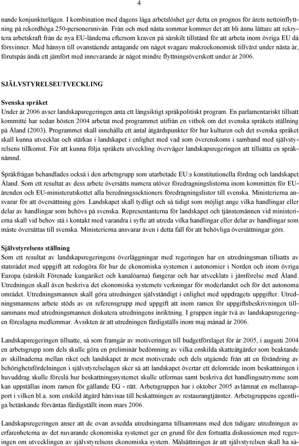 Med hänsyn till ovanstående antagande om något svagare makroekonomisk tillväxt under nästa år, förutspås ändå ett jämfört med innevarande år något mindre flyttningsöverskott under år 2006.