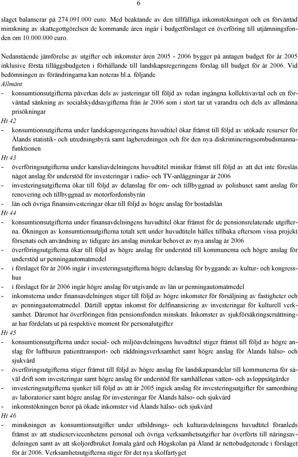 Nedanstående jämförelse av utgifter och inkomster åren 2005-2006 bygger på antagen budget för år 2005 inklusive första tilläggsbudgeten i förhållande till landskapsregeringens förslag till budget för