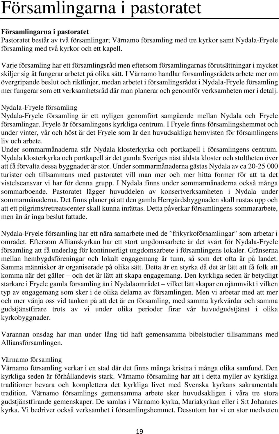 I Värnamo handlar församlingsrådets arbete mer om övergripande beslut och riktlinjer, medan arbetet i församlingsrådet i Nydala-Fryele församling mer fungerar som ett verksamhetsråd där man planerar