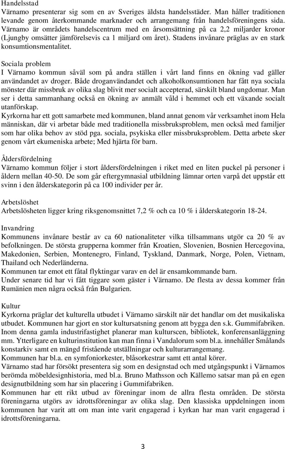 Sociala problem I Värnamo kommun såväl som på andra ställen i vårt land finns en ökning vad gäller användandet av droger.