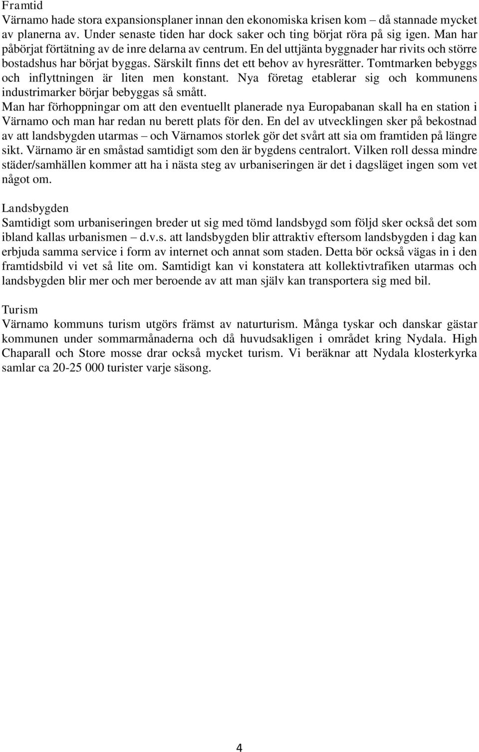 Tomtmarken bebyggs och inflyttningen är liten men konstant. Nya företag etablerar sig och kommunens industrimarker börjar bebyggas så smått.