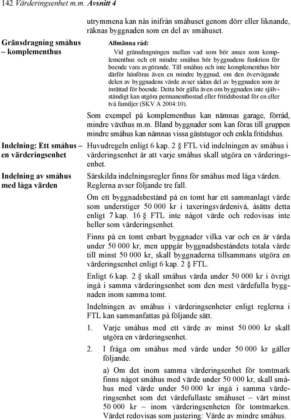 Till småhus och inte komplementhus bör därför hänföras även en mindre byggnad, om den övervägande delen av byggnadens värde avser sådan del av byggnaden som är inrättad för boende.