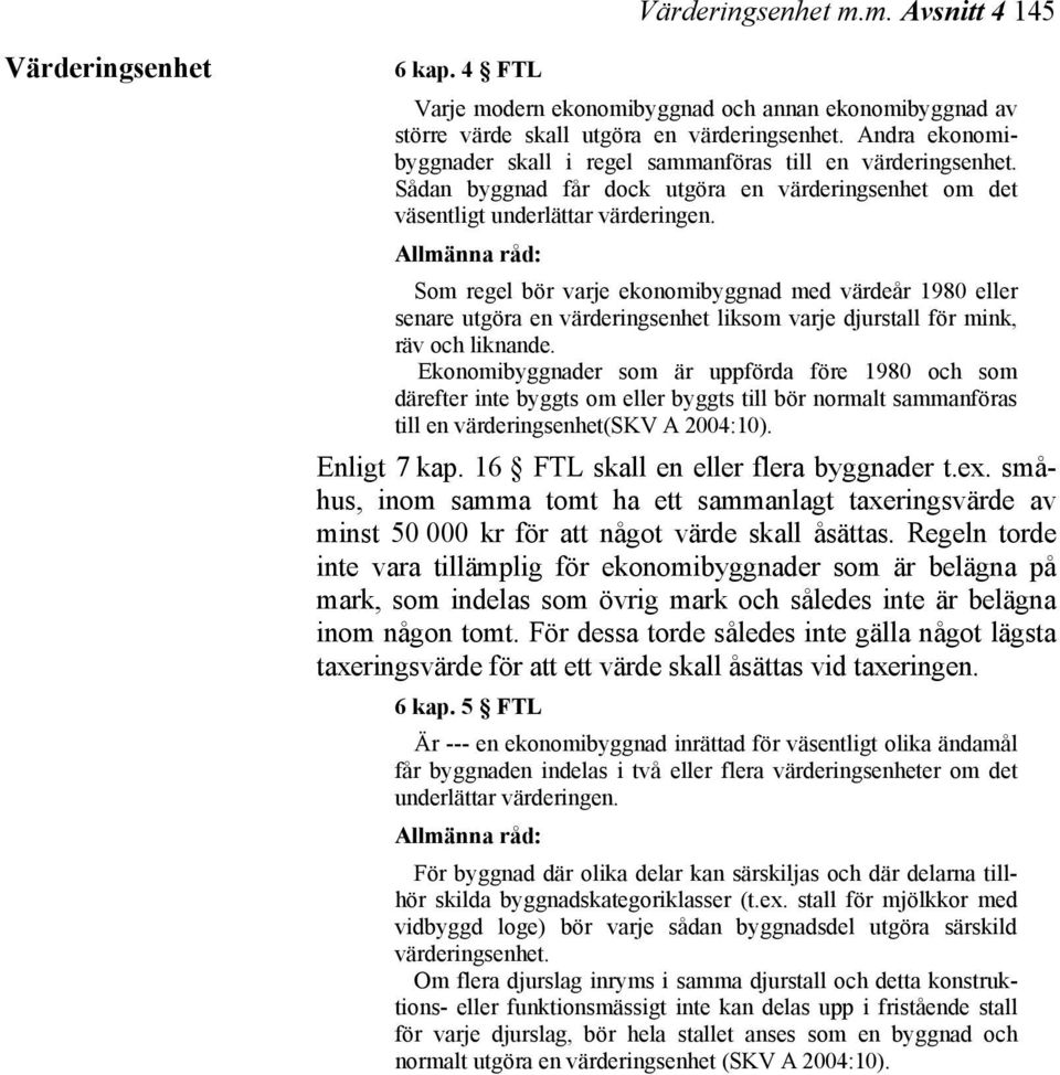 Som regel bör varje ekonomibyggnad med värdeår 1980 eller senare utgöra en värderingsenhet liksom varje djurstall för mink, räv och liknande.