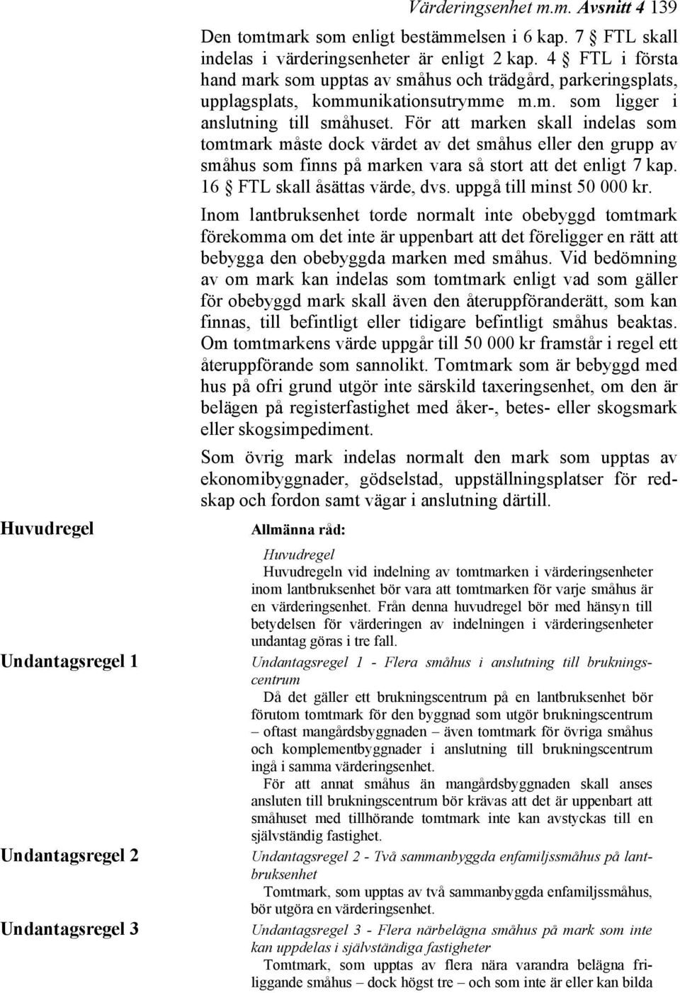 För att marken skall indelas som tomtmark måste dock värdet av det småhus eller den grupp av småhus som finns på marken vara så stort att det enligt 7 kap. 16 FTL skall åsättas värde, dvs.