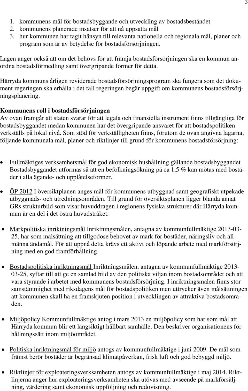 Lagen anger också att om det behövs för att främja bostadsförsörjningen ska en kommun anordna bostadsförmedling samt övergripande former för detta.