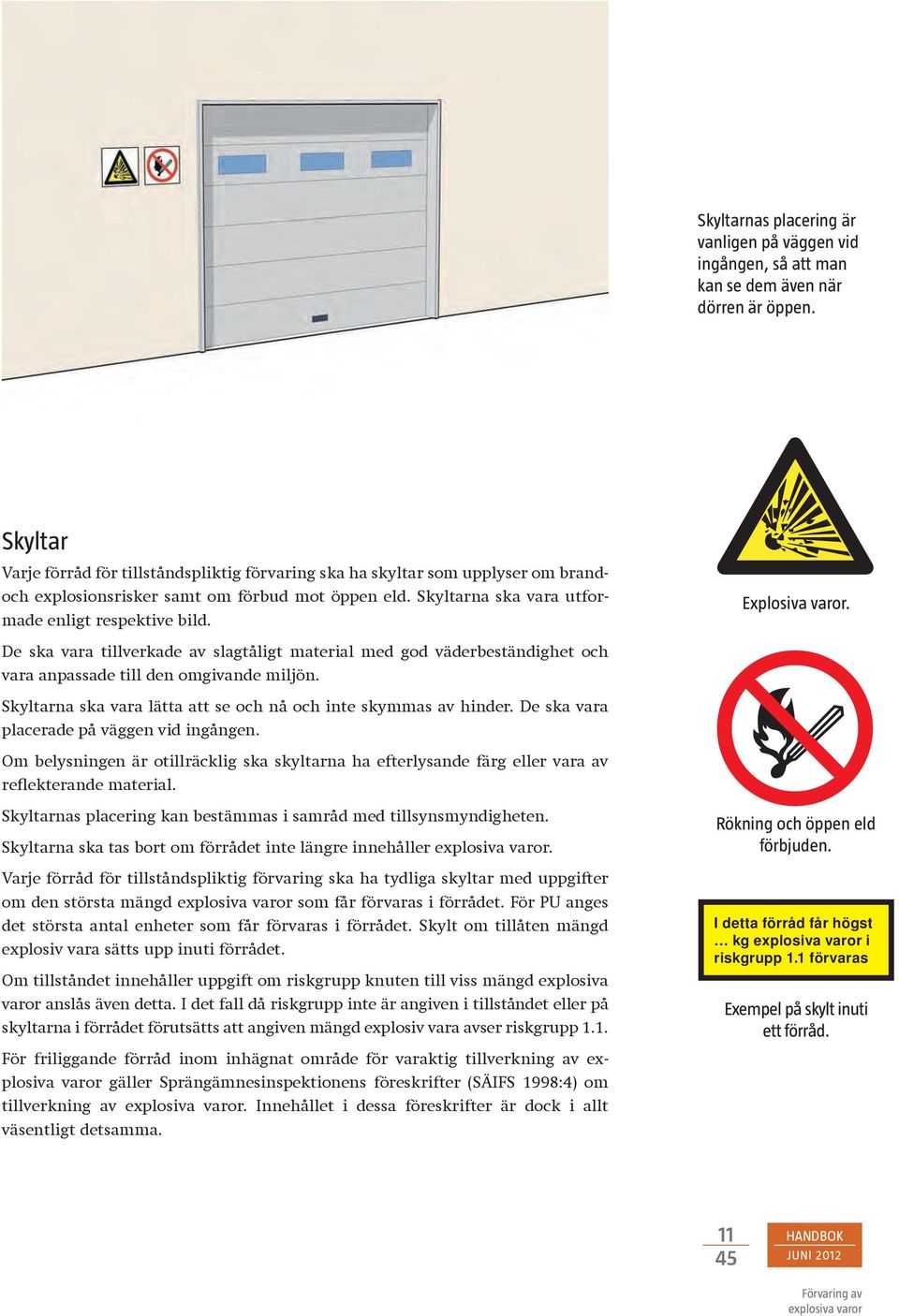 Explosiva varor. De ska vara tillverkade av slagtåligt material med god väderbeständighet och vara anpassade till den omgivande miljön.