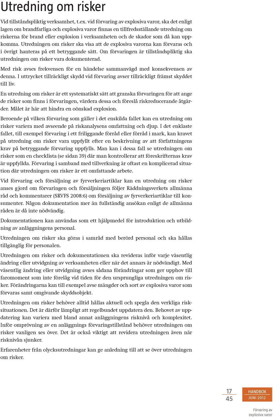 Utredningen om risker ska visa att de na kan förvaras och i övrigt hanteras på ett betryggande sätt. Om förvaringen är tillståndspliktig ska utredningen om risker vara dokumenterad.